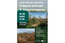 <b>GM. CZERSK. Leśny reportaż z nawałnicy – W ślad za huraganem. OTWARCIE WYSTAWY. ZAPROSZENIE (PROGRAM)</b>